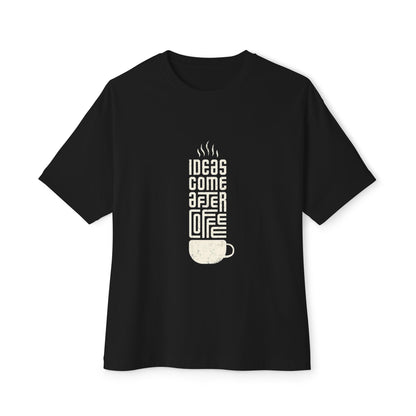 Ideas come after coffee  Oversized Boxy Tee